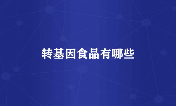 转基因食品有哪些
