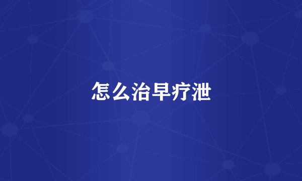 怎么治早疗泄