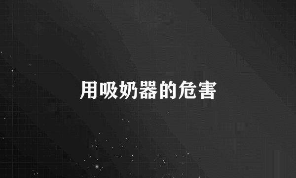 用吸奶器的危害