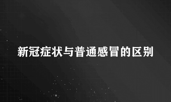 新冠症状与普通感冒的区别