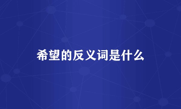 希望的反义词是什么