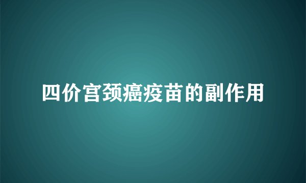 四价宫颈癌疫苗的副作用