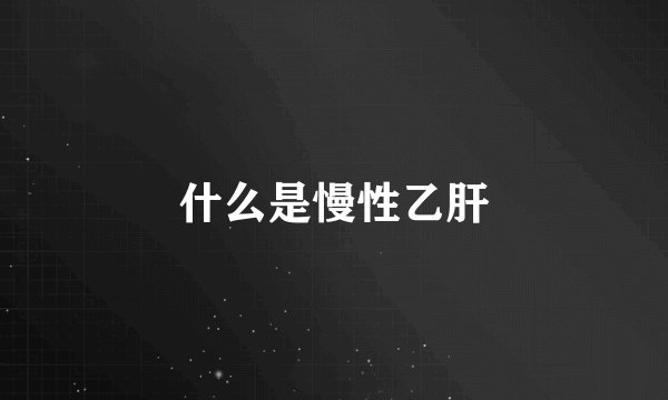 什么是慢性乙肝