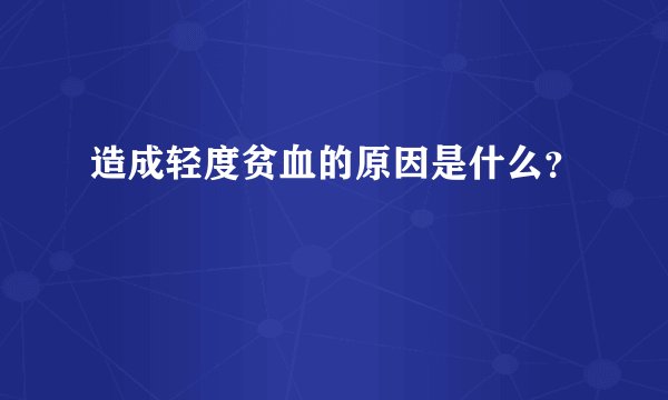 造成轻度贫血的原因是什么?