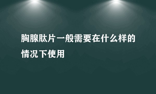 胸腺肽片一般需要在什么样的情况下使用