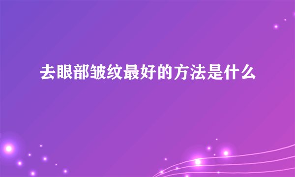去眼部皱纹最好的方法是什么