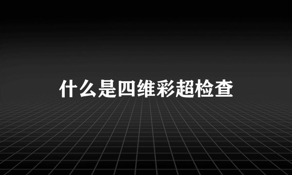 什么是四维彩超检查