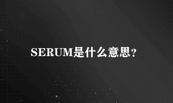 SERUM是什么意思?