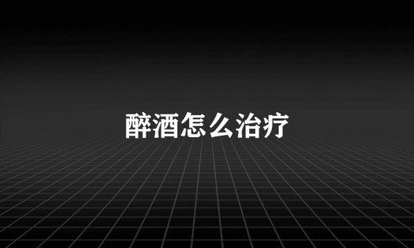 醉酒怎么治疗