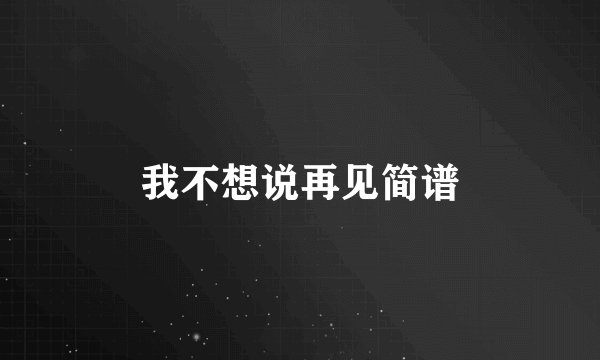 我不想说再见简谱