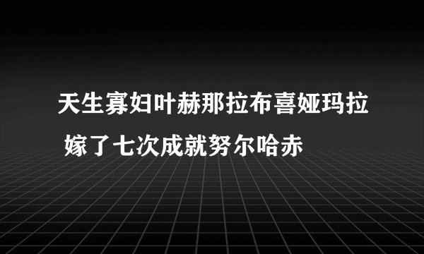 天生寡妇叶赫那拉布喜娅玛拉 嫁了七次成就努尔哈赤