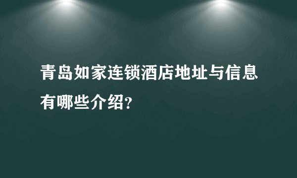 青岛如家连锁酒店地址与信息有哪些介绍？
