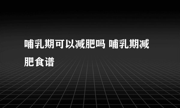 哺乳期可以减肥吗 哺乳期减肥食谱