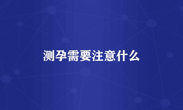 测孕需要注意什么