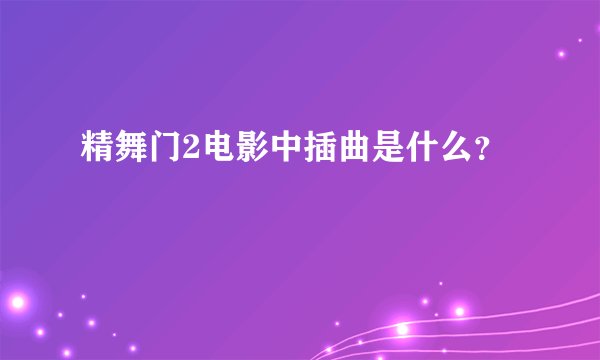 精舞门2电影中插曲是什么?