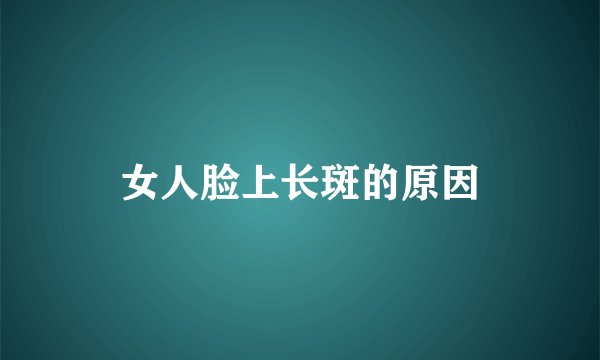 女人脸上长斑的原因