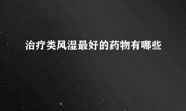 治疗类风湿最好的药物有哪些