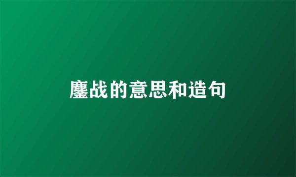 鏖战的意思和造句