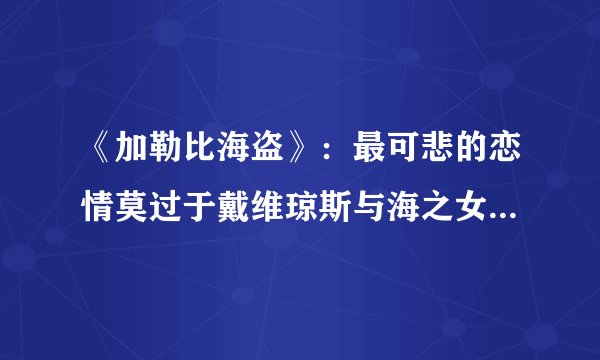 《加勒比海盗》：最可悲的恋情莫过于戴维琼斯与海之女神的爱情