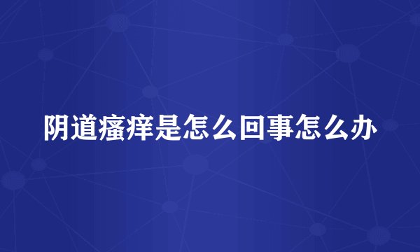 阴道瘙痒是怎么回事怎么办