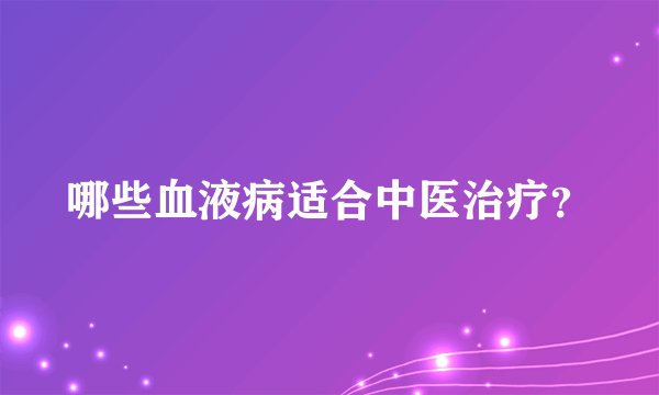 哪些血液病适合中医治疗?