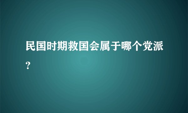 民国时期救国会属于哪个党派？