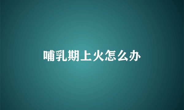 哺乳期上火怎么办