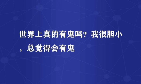 世界上真的有鬼吗？我很胆小，总觉得会有鬼