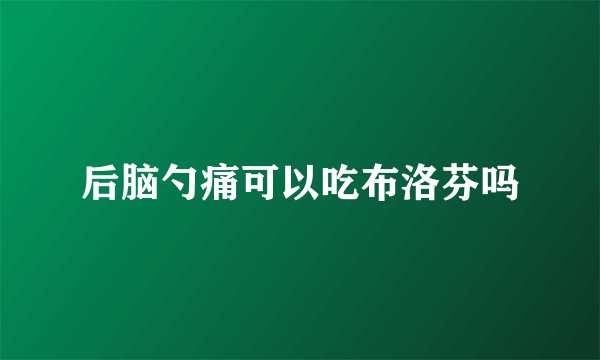 后脑勺痛可以吃布洛芬吗
