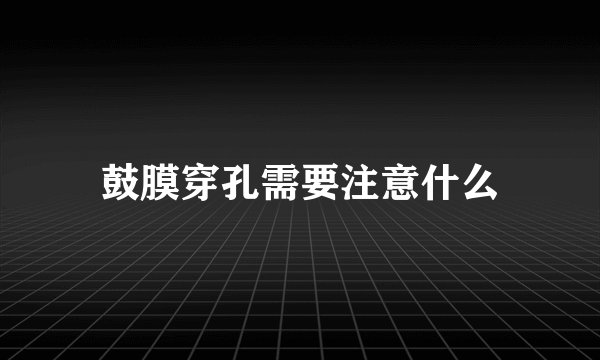 鼓膜穿孔需要注意什么