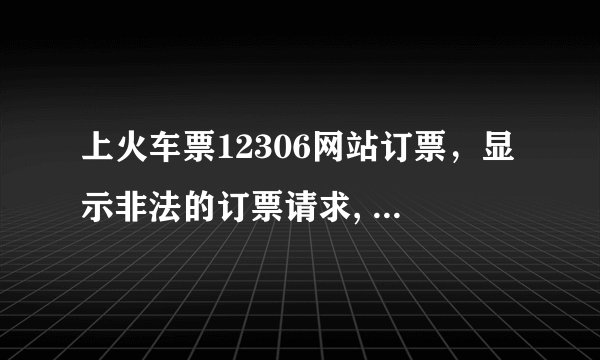 上火车票12306网站订票，显示非法的订票请求, 是什么意思？什么原因啊？