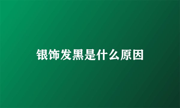 银饰发黑是什么原因