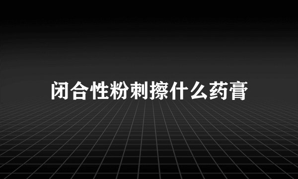 闭合性粉刺擦什么药膏