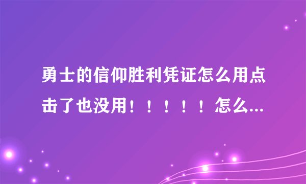 勇士的信仰胜利凭证怎么用点击了也没用！！！！！怎么办？分不是问题，最佳答案我加分！
