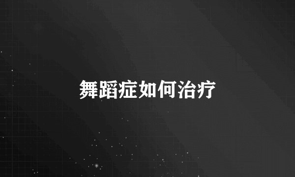 舞蹈症如何治疗