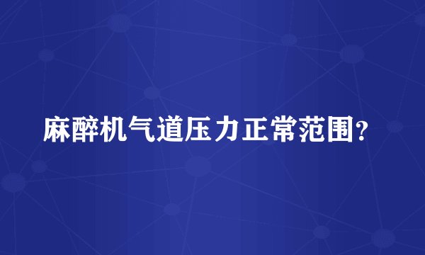 麻醉机气道压力正常范围？