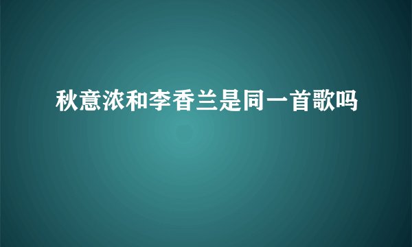 秋意浓和李香兰是同一首歌吗