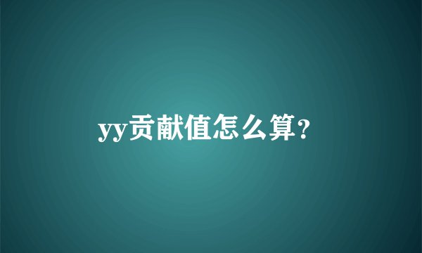 yy贡献值怎么算?