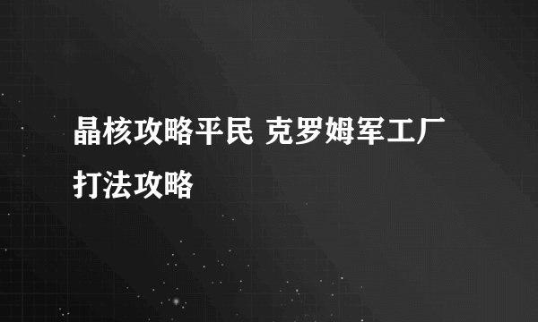 晶核攻略平民 克罗姆军工厂打法攻略