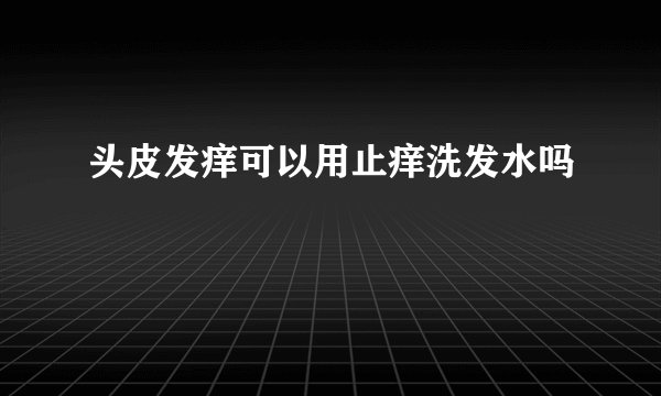 头皮发痒可以用止痒洗发水吗