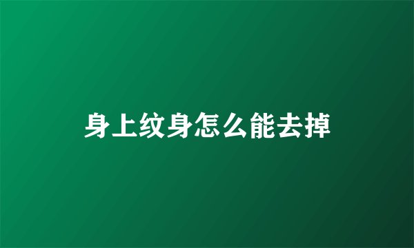 身上纹身怎么能去掉