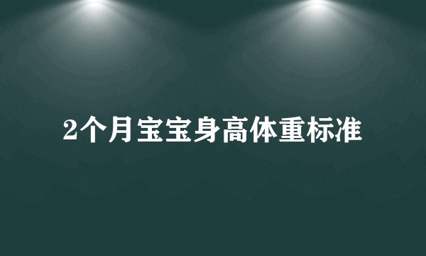 2个月宝宝身高体重标准