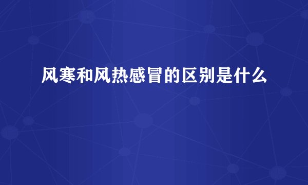 风寒和风热感冒的区别是什么