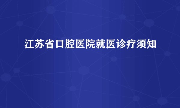 江苏省口腔医院就医诊疗须知