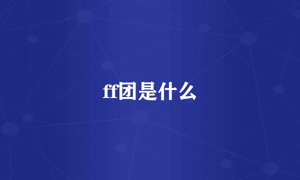 ff团是什么