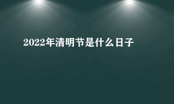 2022年清明节是什么日子