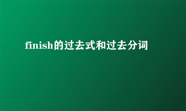 finish的过去式和过去分词
