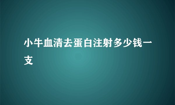 小牛血清去蛋白注射多少钱一支