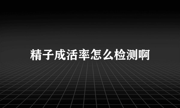 精子成活率怎么检测啊