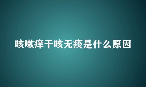 咳嗽痒干咳无痰是什么原因